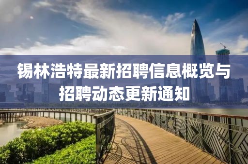 錫林浩特最新招聘信息概覽與招聘動態更新通知