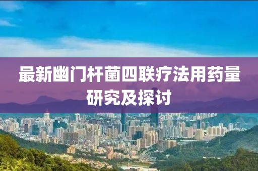最新幽門桿菌四聯(lián)療法用藥量研究及探討