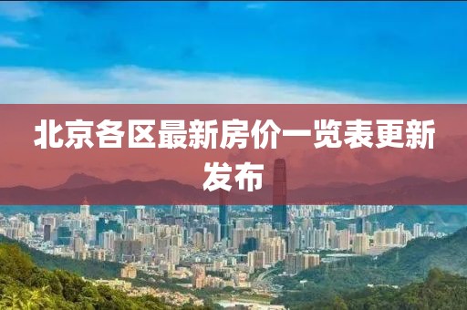 北京各區最新房價一覽表更新發布