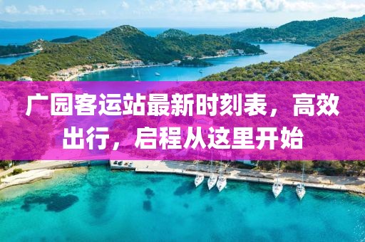 廣園客運站最新時刻表,高效出行,啟程從這里開始