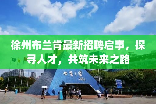 徐州布蘭肯最新招聘啟事,探尋人才,共筑未來之路