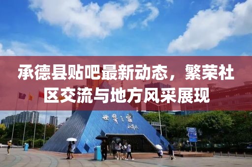 承德縣貼吧最新動態,繁榮社區交流與地方風采展現