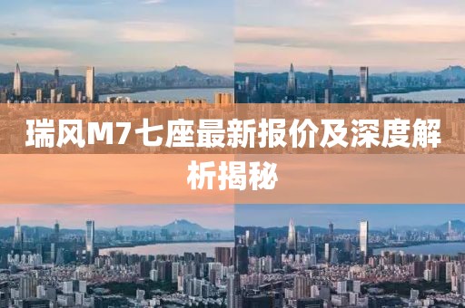 瑞風M7七座最新報價及深度解析揭秘