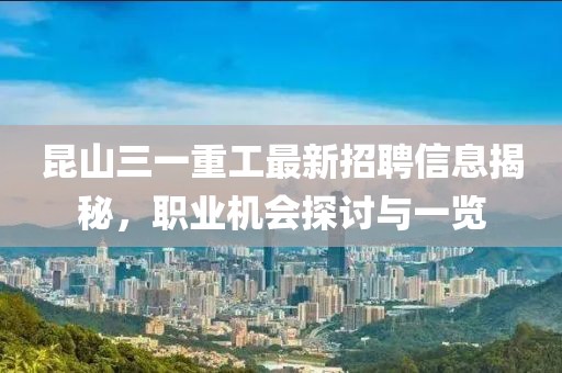 昆山三一重工最新招聘信息揭秘,職業(yè)機會探討與一覽