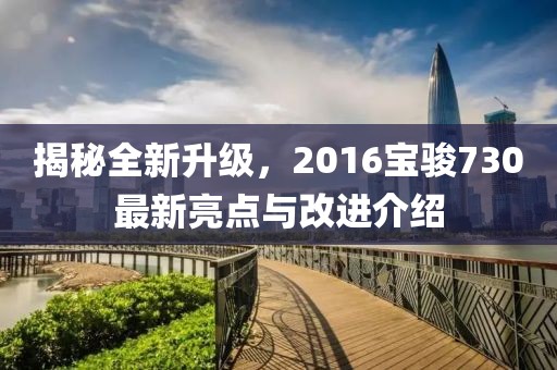 揭秘全新升級(jí),2016寶駿730最新亮點(diǎn)與改進(jìn)介紹