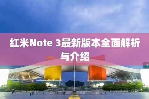 紅米Note 3最新版本全面解析與介紹