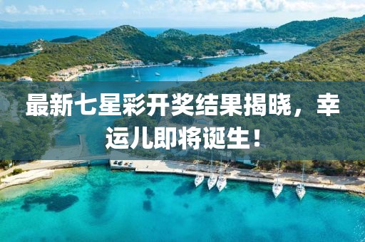 最新七星彩開獎(jiǎng)結(jié)果揭曉,幸運(yùn)兒即將誕生!