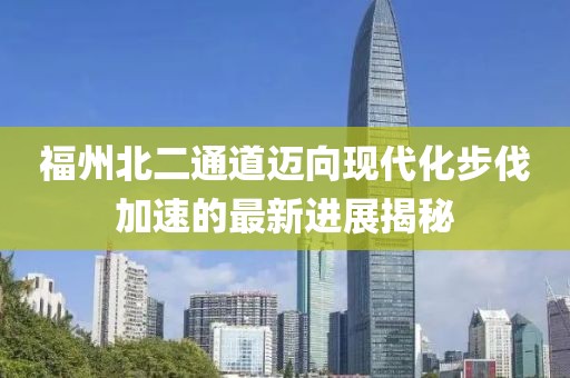 福州北二通道邁向現(xiàn)代化步伐加速的最新進(jìn)展揭秘