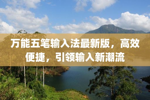 萬能五筆輸入法最新版,高效便捷,引領(lǐng)輸入新潮流