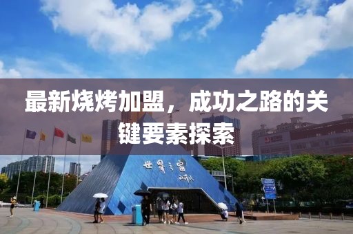 最新燒烤加盟,成功之路的關(guān)鍵要素探索