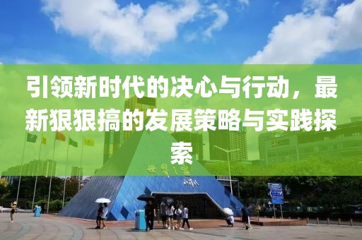 引領新時代的決心與行動,最新狠狠搞的發展策略與實踐探索