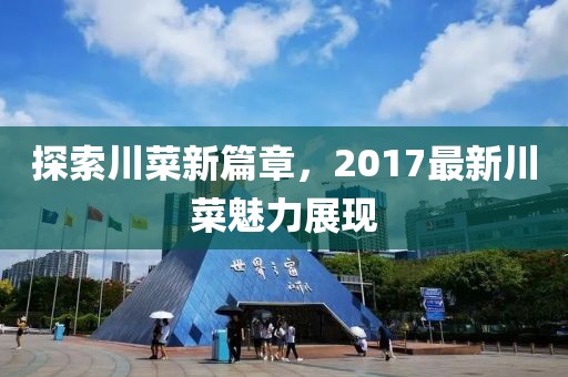 探索川菜新篇章,2017最新川菜魅力展現(xiàn)