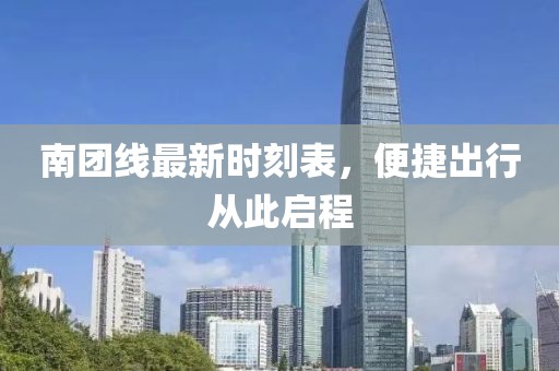 南團線最新時刻表,便捷出行從此啟程